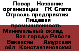 Повар › Название организации ­ ГК Слата › Отрасль предприятия ­ Пищевая промышленность › Минимальный оклад ­ 23 000 - Все города Работа » Вакансии   . Амурская обл.,Константиновский р-н